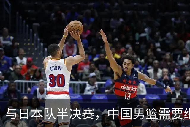 与日本队半决赛，中国男篮需要继续发挥内线优势+后场保持攻击力